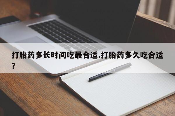 哪里有流产药联系方式打胎药多长时间吃最合适.打胎药多久吃合适？