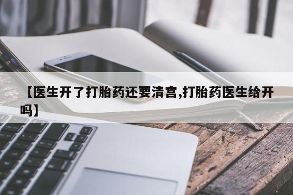 哪里有流产药联系方式【医生开了打胎药还要清宫,打胎药医生给开吗】