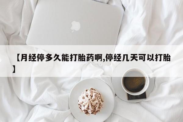哪里有流产药联系方式【月经停多久能打胎药啊,停经几天可以打胎】