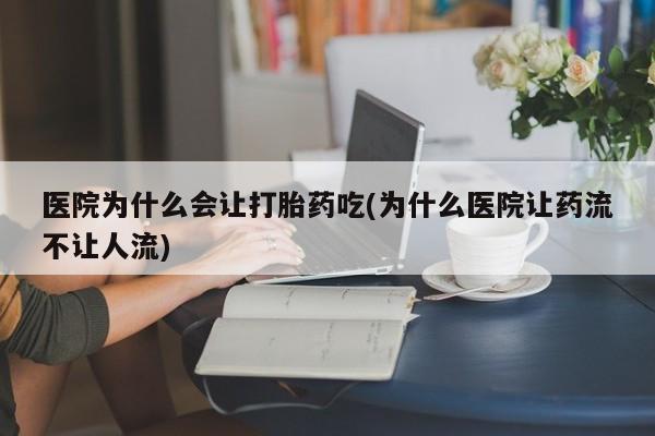 哪里有流产药联系方式医院为什么会让打胎药吃(为什么医院让药流不让人流)