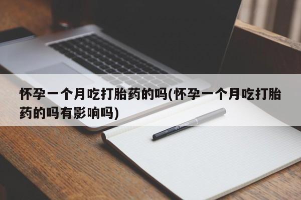 哪里有流产药联系方式怀孕一个月吃打胎药的吗(怀孕一个月吃打胎药的吗有影响吗)