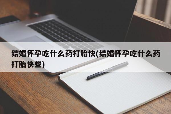哪里有流产药联系方式结婚怀孕吃什么药打胎快(结婚怀孕吃什么药打胎快些)