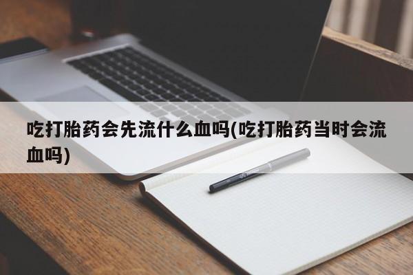 哪里有流产药联系方式吃打胎药会先流什么血吗(吃打胎药当时会流血吗)