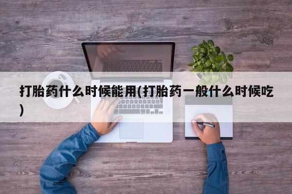 哪里有流产药联系方式打胎药什么时候能用(打胎药一般什么时候吃)