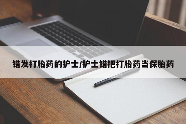 哪里有流产药联系方式错发打胎药的护士/护士错把打胎药当保胎药