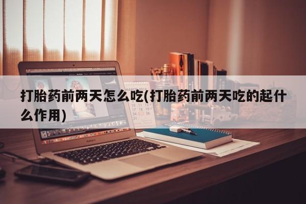 哪里有流产药联系方式打胎药前两天怎么吃(打胎药前两天吃的起什么作用)