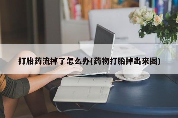 哪里有流产药联系方式打胎药流掉了怎么办(药物打胎掉出来图)