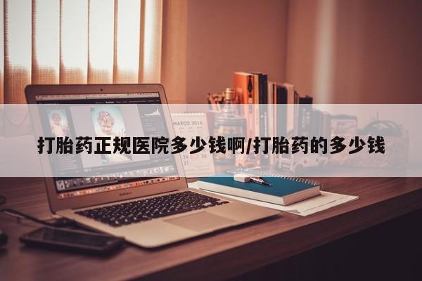 哪里有流产药联系方式打胎药正规医院多少钱啊/打胎药的多少钱