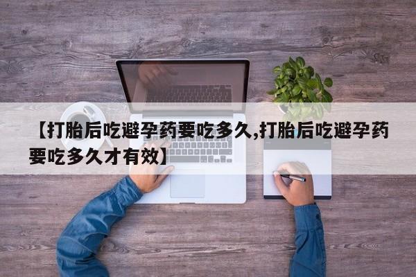 哪里有流产药联系方式【打胎后吃避孕药要吃多久,打胎后吃避孕药要吃多久才有效】