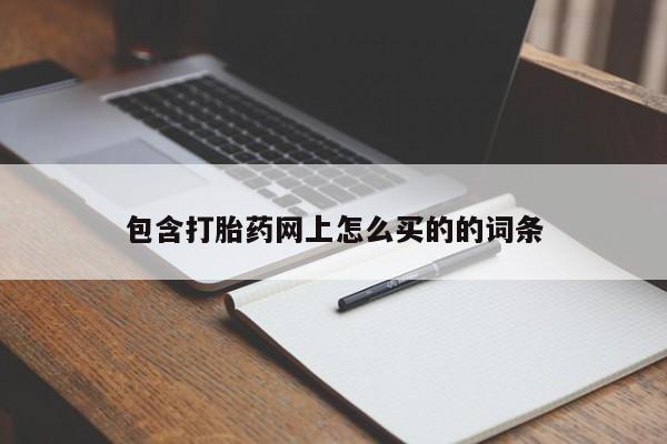 哪里有流产药联系方式包含打胎药网上怎么买的的词条