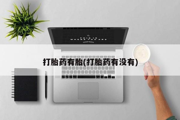 哪里有流产药联系方式打胎药有胎(打胎药有没有)