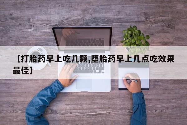 哪里有流产药联系方式【打胎药早上吃几颗,堕胎药早上几点吃效果最佳】