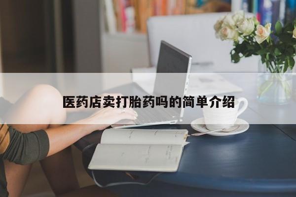 哪里有流产药联系方式医药店卖打胎药吗的简单介绍