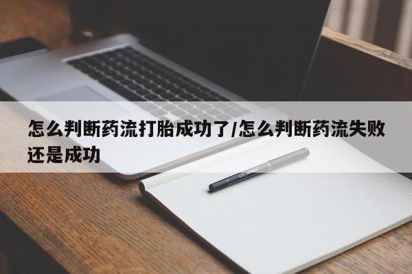 哪里有流产药联系方式怎么判断药流打胎成功了/怎么判断药流失败还是成功